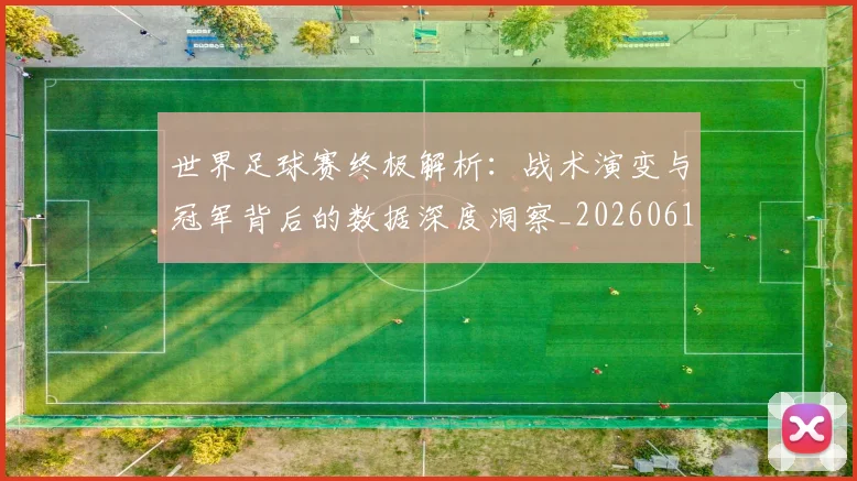 世界足球赛终极解析:战术演变与冠军背后的数据深度洞察_20260610190233