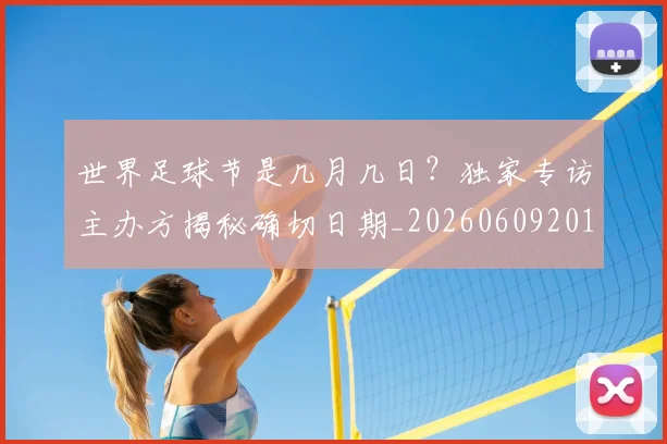 世界足球节是几月几日?独家专访主办方揭秘确切日期_20260609201601