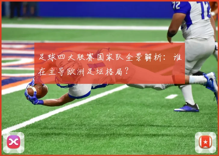 足球四大联赛国家队全景解析：谁在主导欧洲足坛格局？