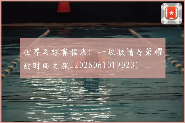 世界足球赛程表：一段激情与荣耀的时间之旅_20260610190231