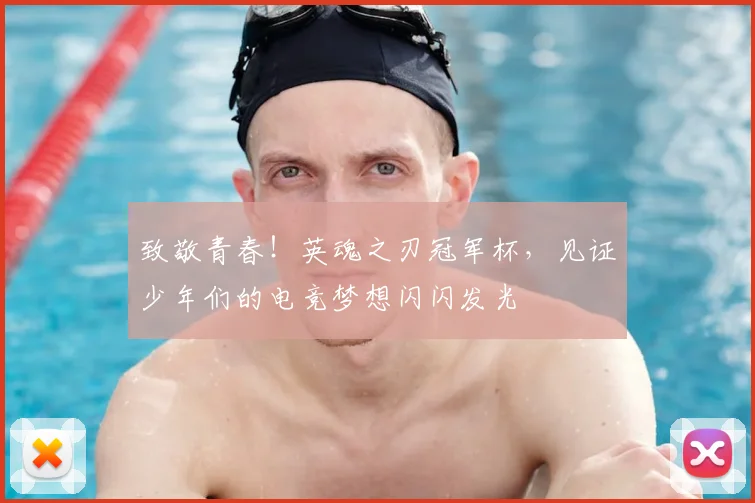 致敬青春!英魂之刃冠军杯,见证少年们的电竞梦想闪闪发光