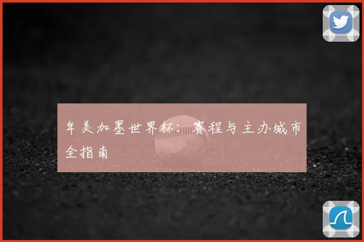 年美加墨世界杯：赛程与主办城市全指南