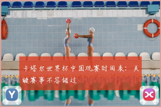 卡塔尔世界杯中国观赛时间表:关键赛事不容错过