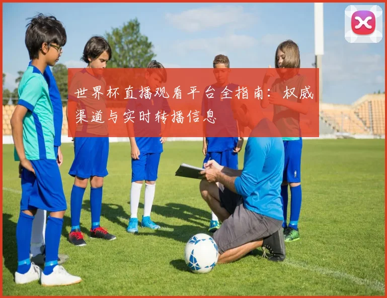 世界杯直播观看平台全指南：权威渠道与实时转播信息