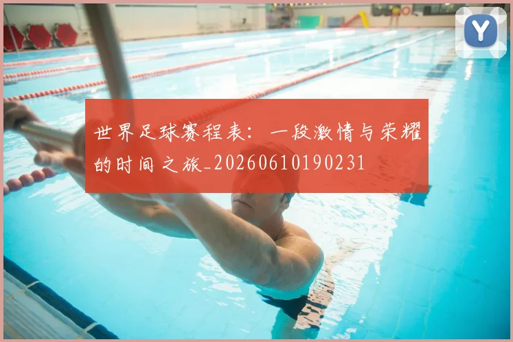 世界足球赛程表：一段激情与荣耀的时间之旅_20260610190231