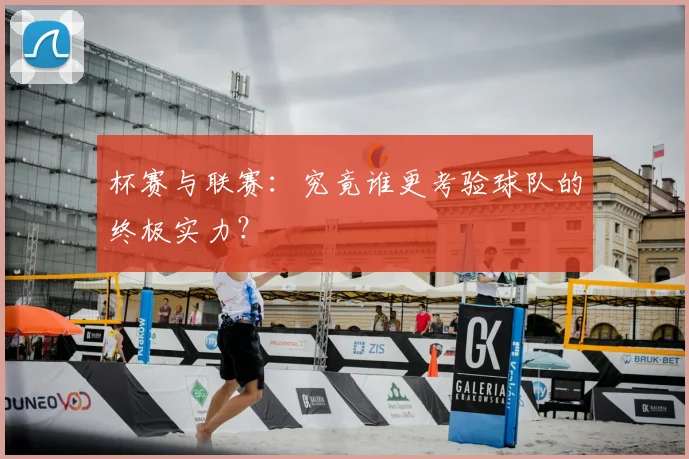 杯赛与联赛:究竟谁更考验球队的终极实力?